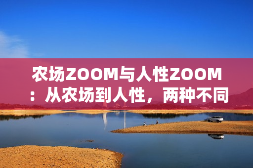 農(nóng)場ZOOM與人性ZOOM：從農(nóng)場到人性，兩種不同的聚焦方式