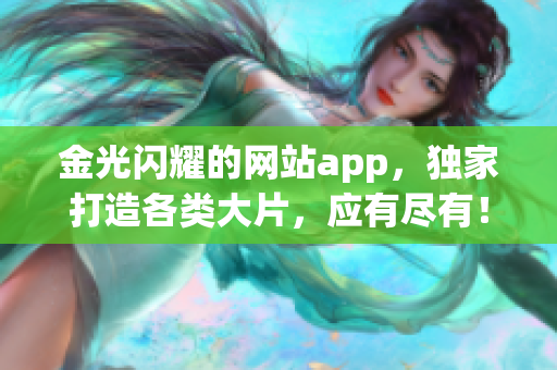 金光閃耀的網(wǎng)站app，獨(dú)家打造各類大片，應(yīng)有盡有！