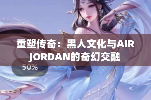 重塑傳奇：黑人文化與AIRJORDAN的奇幻交融