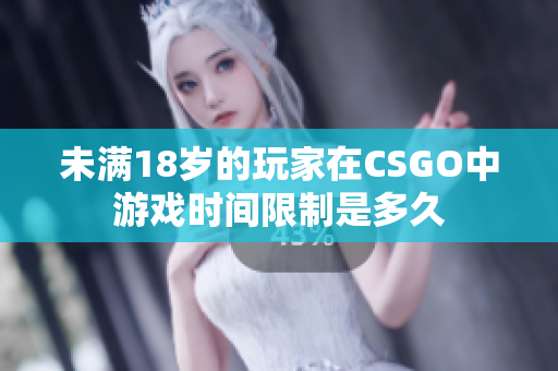 未滿18歲的玩家在CSGO中游戲時(shí)間限制是多久