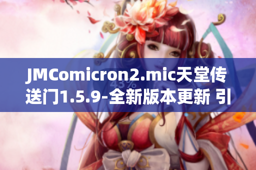 JMComicron2.mic天堂傳送門1.5.9-全新版本更新 引爆多維度冒險(xiǎn)之旅