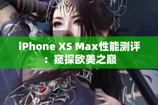 iPhone XS Max性能測評：窺探歐美之巔