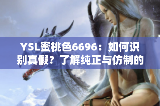 YSL蜜桃色6696：如何識(shí)別真假？了解純正與仿制的細(xì)微區(qū)別