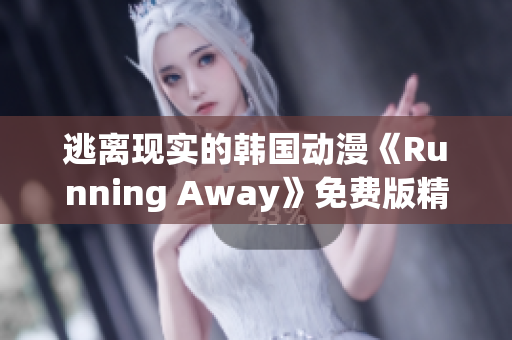 逃離現(xiàn)實(shí)的韓國(guó)動(dòng)漫《Running Away》免費(fèi)版精彩重制