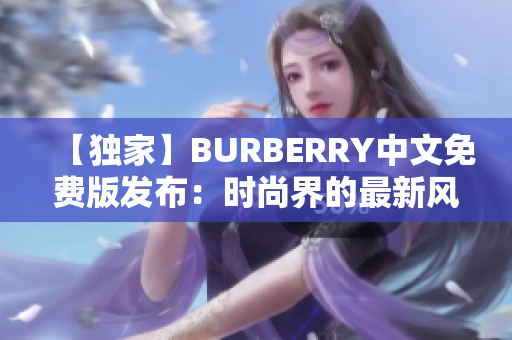 【獨(dú)家】BURBERRY中文免費(fèi)版發(fā)布：時(shí)尚界的最新風(fēng)潮