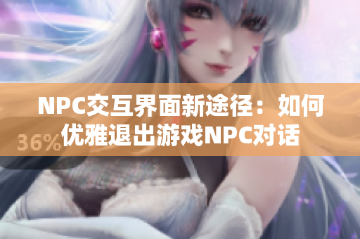 NPC交互界面新途徑：如何優(yōu)雅退出游戲NPC對話