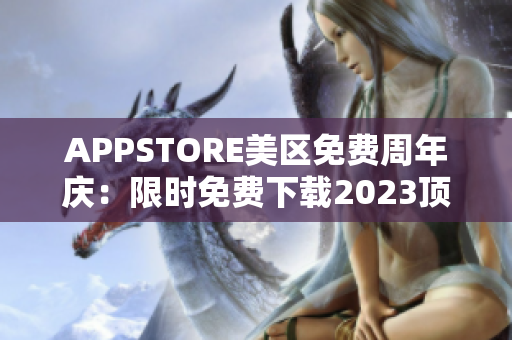 APPSTORE美區(qū)免費周年慶：限時免費下載2023頂尖應(yīng)用！