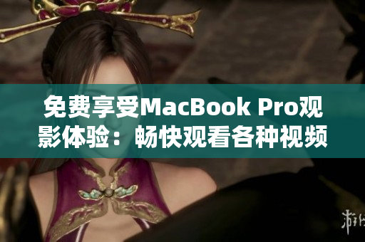 免費享受MacBook Pro觀影體驗：暢快觀看各種視頻