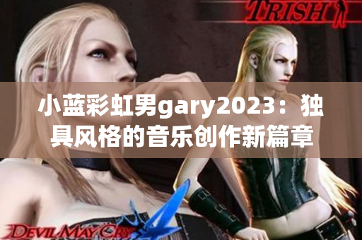 小藍彩虹男g(shù)ary2023：獨具風(fēng)格的音樂創(chuàng)作新篇章