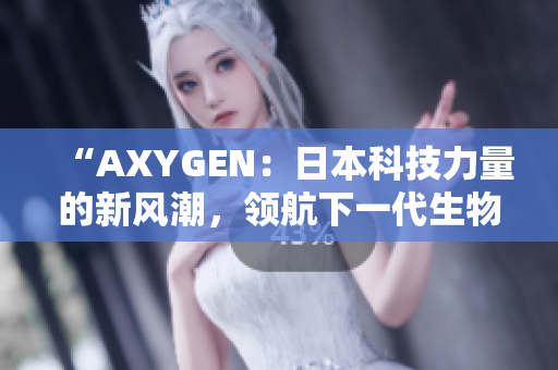 “AXYGEN：日本科技力量的新風(fēng)潮，領(lǐng)航下一代生物醫(yī)學(xué)創(chuàng)新之路”