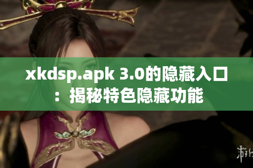 xkdsp.apk 3.0的隱藏入口：揭秘特色隱藏功能