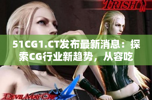 51CG1.CT發(fā)布最新消息：探索CG行業(yè)新趨勢，從容吃瓜享受前沿科技。