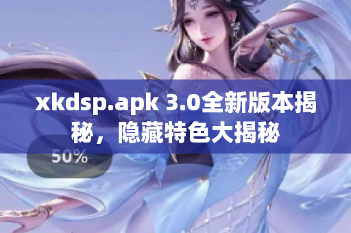 xkdsp.apk 3.0全新版本揭秘，隱藏特色大揭秘