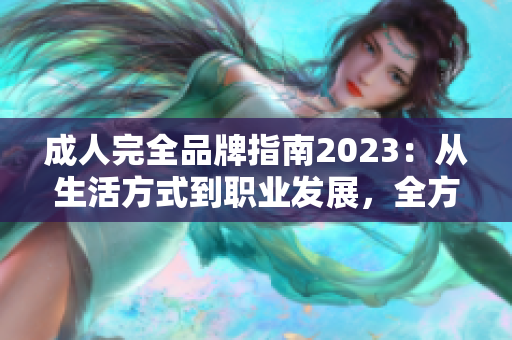 成人完全品牌指南2023：從生活方式到職業(yè)發(fā)展，全方位解讀成年人所需技能和美德