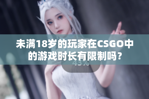 未滿18歲的玩家在CSGO中的游戲時長有限制嗎？