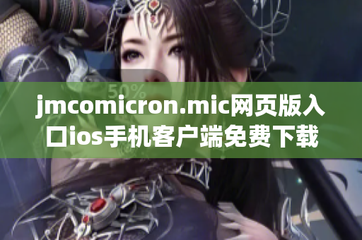 jmcomicron.mic網(wǎng)頁版入口ios手機客戶端免費下載指南