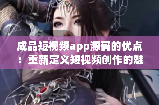 成品短視頻app源碼的優(yōu)點(diǎn)：重新定義短視頻創(chuàng)作的魅力