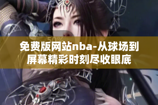 免費版網(wǎng)站nba-從球場到屏幕精彩時刻盡收眼底