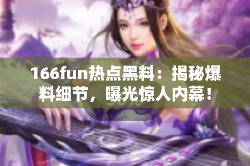 166fun熱點(diǎn)黑料：揭秘爆料細(xì)節(jié)，曝光驚人內(nèi)幕！