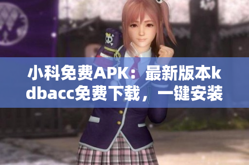 小科免費APK：最新版本kdbacc免費下載，一鍵安裝體驗