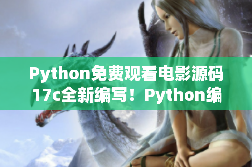 Python免費觀看電影源碼17c全新編寫！Python編程實現(xiàn)免費觀看電影網(wǎng)站源碼17c