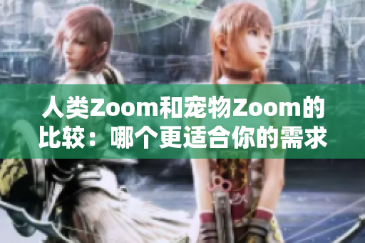 人類(lèi)Zoom和寵物Zoom的比較：哪個(gè)更適合你的需求？