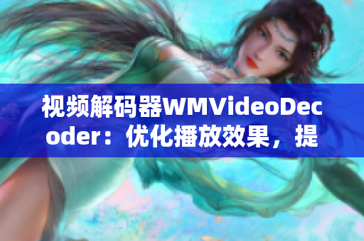 視頻解碼器WMVideoDecoder：優(yōu)化播放效果，提升視聽體驗(yàn)