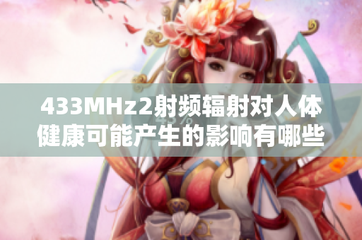 433MHz2射頻輻射對(duì)人體健康可能產(chǎn)生的影響有哪些？