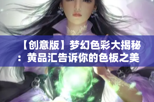 【創(chuàng)意版】夢(mèng)幻色彩大揭秘：黃品匯告訴你的色板之美