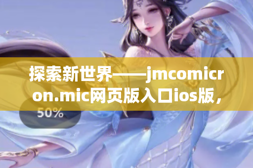 探索新世界——jmcomicron.mic網頁版入口ios版，為你帶來更加精彩的閱讀體驗