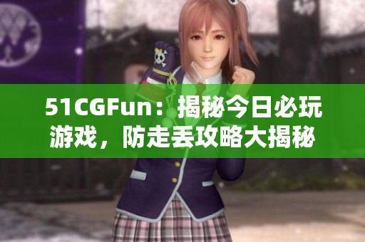 51CGFun：揭秘今日必玩游戲，防走丟攻略大揭秘