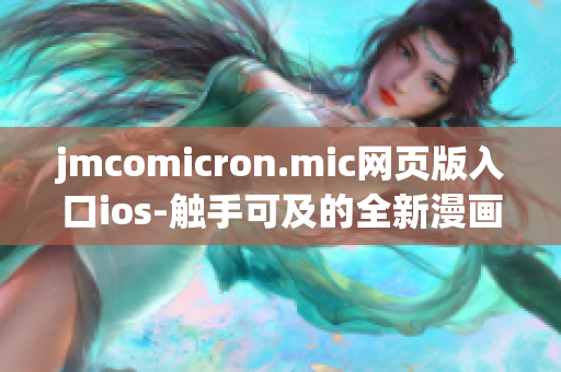 jmcomicron.mic網(wǎng)頁(yè)版入口ios-觸手可及的全新漫畫(huà)閱讀體驗(yàn)