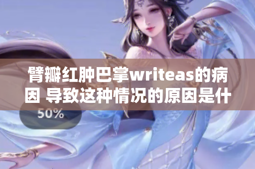 臂瓣紅腫巴掌writeas的病因 導(dǎo)致這種情況的原因是什么？