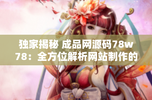 獨家揭秘 成品網源碼78w78：全方位解析網站制作的核心技術