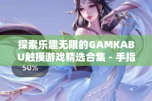 探索樂趣無限的GAMKABU觸摸游戲精選合集 - 手指輕觸，暢游樂園