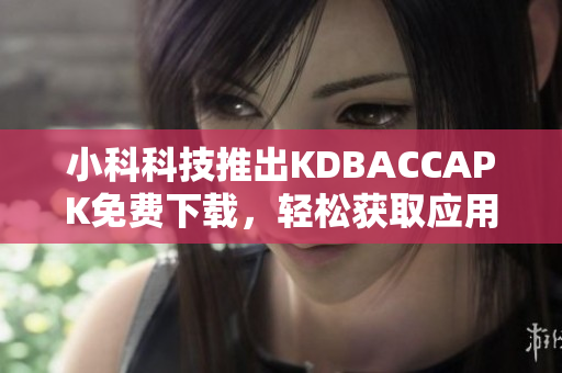 小科科技推出KDBACCAPK免費下載，輕松獲取應用程序