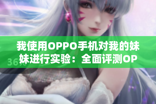 我使用OPPO手機對我的妹妹進行實驗：全面評測OPPO手機的功能和性能