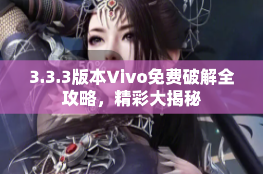 3.3.3版本Vivo免費破解全攻略，精彩大揭秘