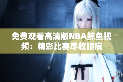 免費觀看高清版NBA鯨魚視頻：精彩比賽盡收眼底