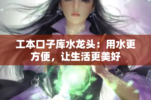 工本口子庫水龍頭：用水更方便，讓生活更美好