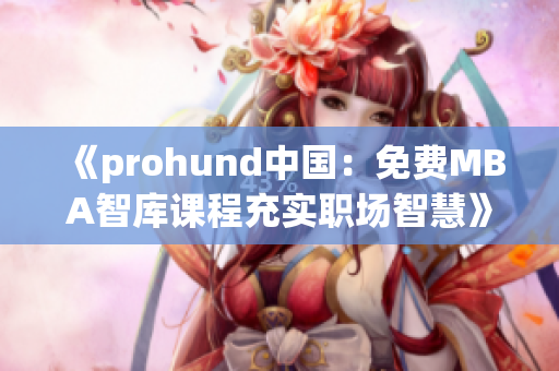 《prohund中國：免費MBA智庫課程充實職場智慧》