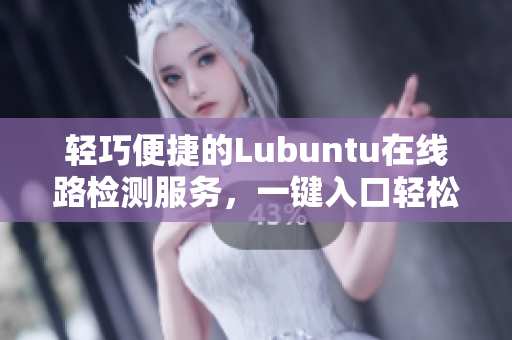 輕巧便捷的Lubuntu在線路檢測服務，一鍵入口輕松暢通