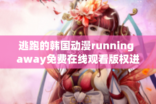 逃跑的韓國動(dòng)漫running away免費(fèi)在線觀看版權(quán)進(jìn)行更新