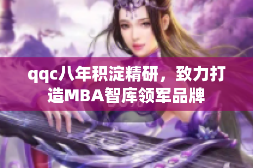 qqc八年積淀精研，致力打造MBA智庫領(lǐng)軍品牌