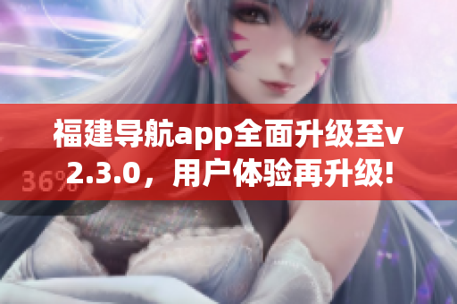 福建導(dǎo)航app全面升級至v2.3.0，用戶體驗再升級!