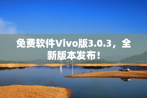 免費軟件Vivo版3.0.3，全新版本發(fā)布！