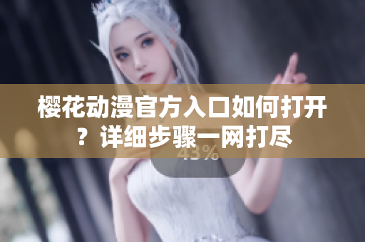 櫻花動漫官方入口如何打開？詳細步驟一網(wǎng)打盡