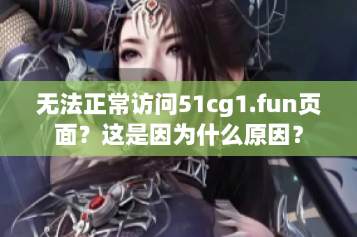 無法正常訪問51cg1.fun頁面？這是因為什么原因？