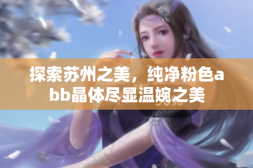 探索蘇州之美，純凈粉色abb晶體盡顯溫婉之美