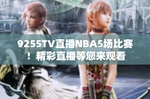 9255TV直播NBA5場比賽！精彩直播等您來觀看